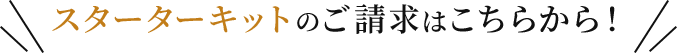 スターターキットのご請求はこちらから！